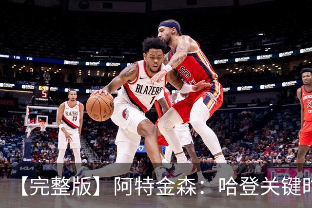 【完整版】阿特金森：哈登关键时刻接管了比赛 托马斯太不可思议