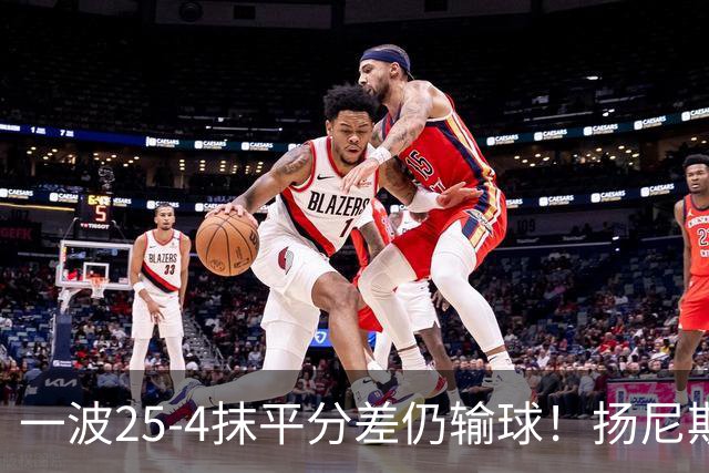 一波25-4抹平分差仍输球！扬尼斯6犯在场-20背锅：鼓励全队显苍白