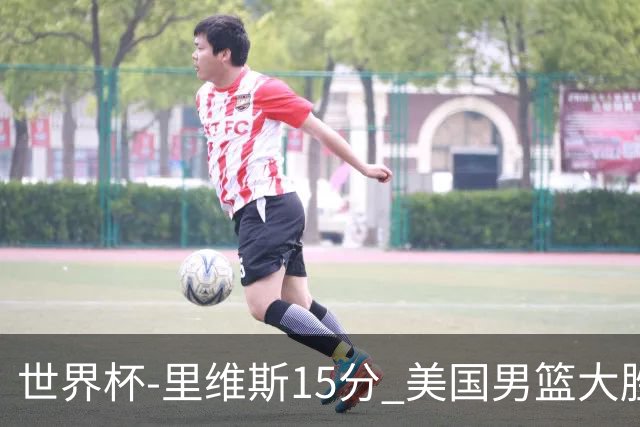 世界杯-里维斯15分 美国男篮大胜希腊提前晋级