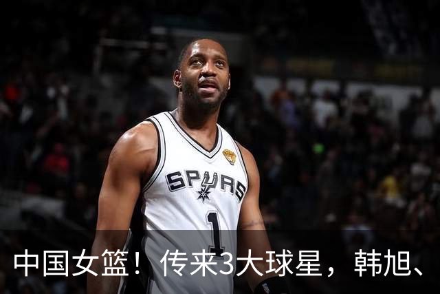 中国女篮！传来3大球星，韩旭、李梦、张子宇最新消息
