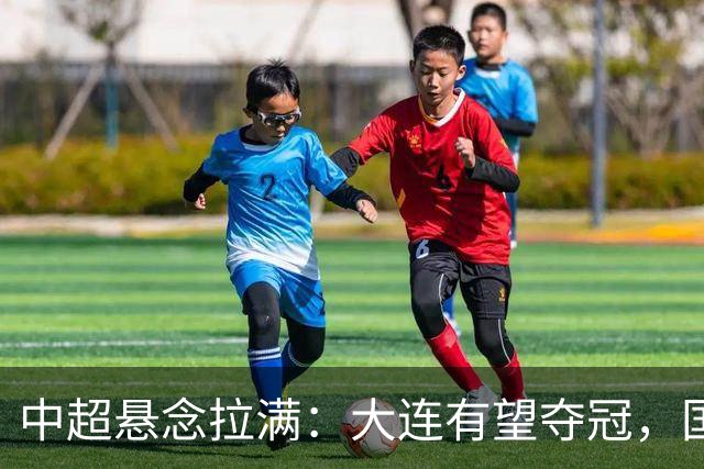 中超悬念拉满：大连有望夺冠，国安仍可争2，5人竞争金靴