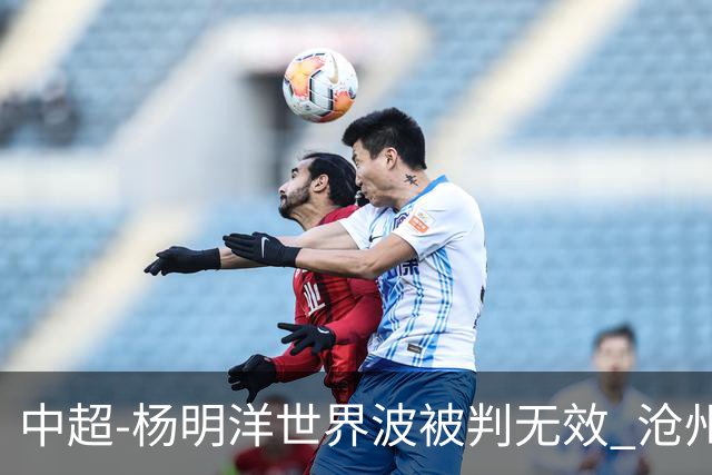 中超-杨明洋世界波被判无效 沧州战平南通