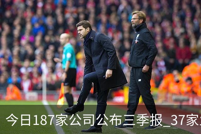 今日187家公司公布三季报 37家业绩增幅翻倍