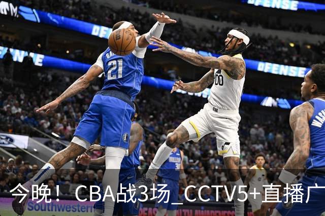 今晚！CBA战3场 CCTV5+直播广东男篮，姚明老东家上海男篮+浙江广厦分别出战