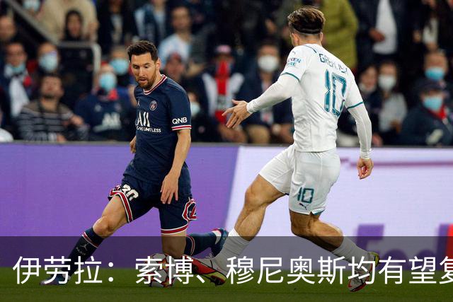 伊劳拉：索博、穆尼奥斯均有望复出 从第1天就知道不能以弱者自居