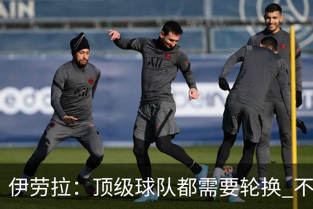 伊劳拉：顶级球队都需要轮换 不会因切尔西的纪律问题去激怒他们