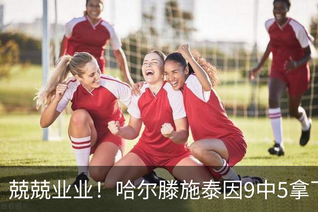 兢兢业业！哈尔滕施泰因9中5拿下12分12板1助1断