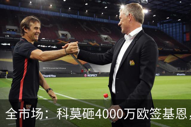 全市场：科莫砸4000万欧签基恩，但杜维卡斯表现抢眼