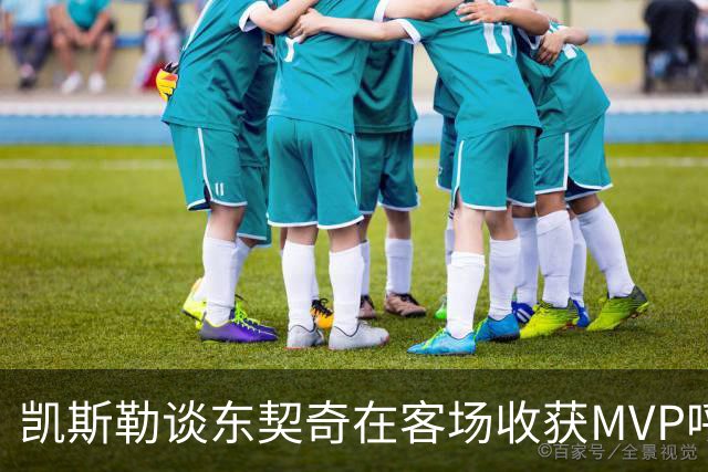 凯斯勒谈东契奇在客场收获MVP呼声：是湖人远征军吧？他实至名归