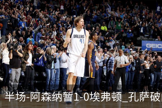 半场-阿森纳暂1-0埃弗顿 孔萨破门马杜埃凯造险