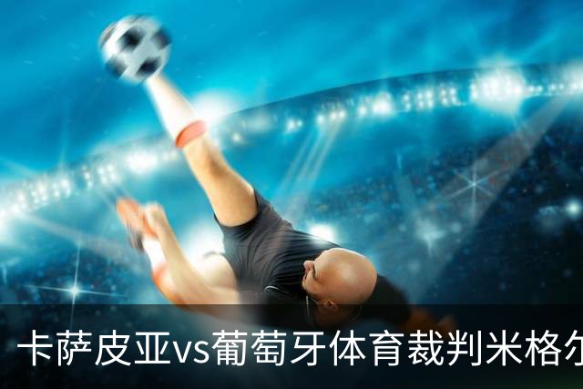 卡萨皮亚vs葡萄牙体育裁判米格尔-丰塞卡数据：近20场1红90黄7点