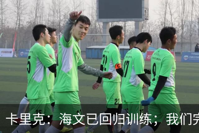 卡里克：海文已回归训练；我们完全有能力赢球