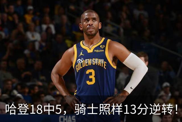 哈登18中5，骑士照样13分逆转！8800万新援暴走，三状元合体憾负