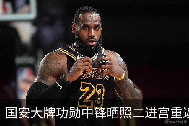 国安大牌功勋中锋晒照二进宫重返欧洲！未来值得期待，引发热议