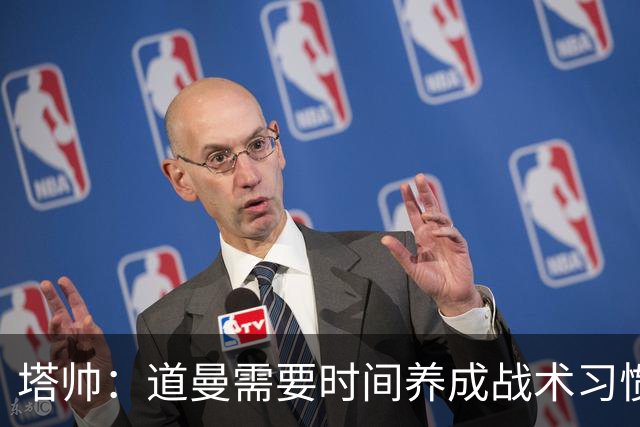 塔帅：道曼需要时间养成战术习惯，而习惯的培养必然需要过程