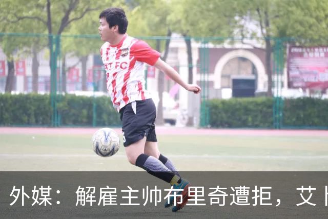 外媒：解雇主帅布里奇遭拒，艾卜哈高层威胁集体辞职