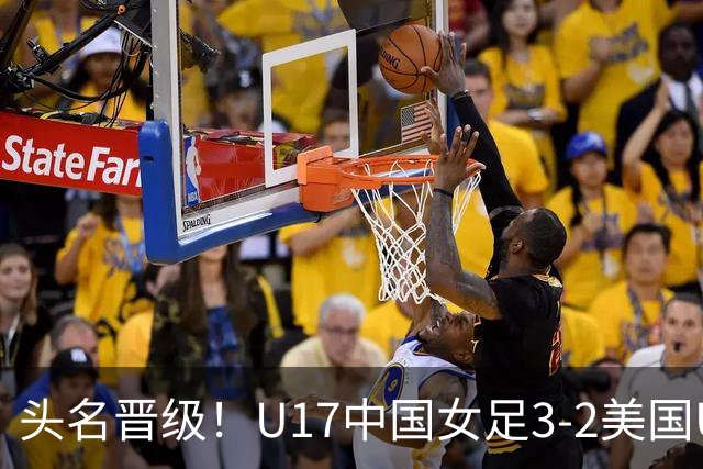 头名晋级！U17中国女足3-2美国U17将战法国 刘雨希双响赵嘉怡破门