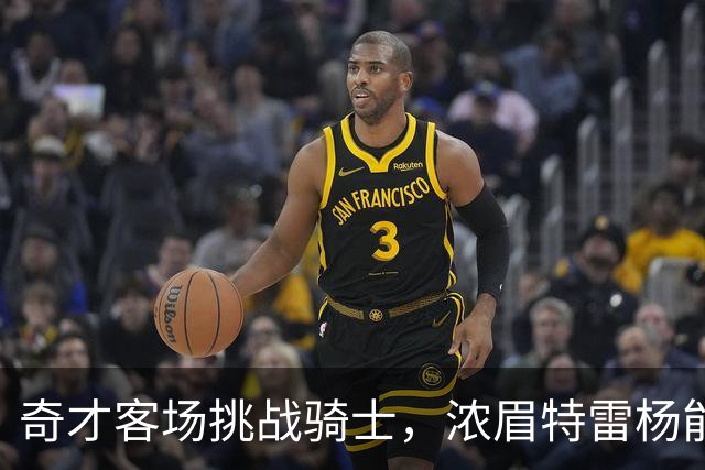 奇才客场挑战骑士，浓眉特雷杨能否带队反弹？