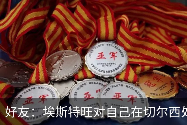 好友：埃斯特旺对自己在切尔西处境感到失望，但他不想离开切尔西