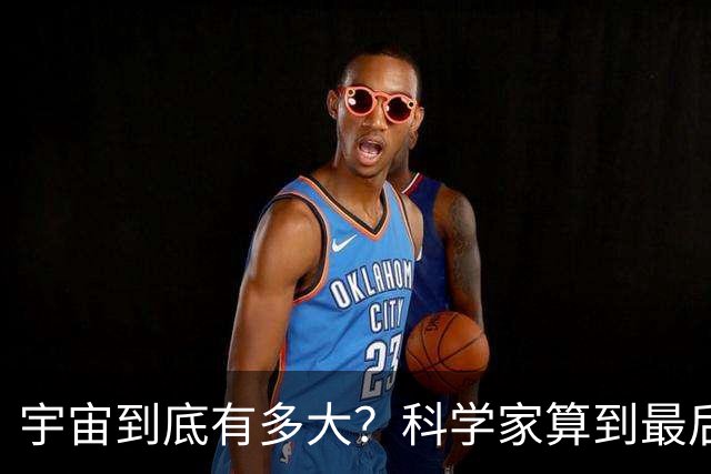宇宙到底有多大？科学家算到最后，发现人类可能永远也走不出去