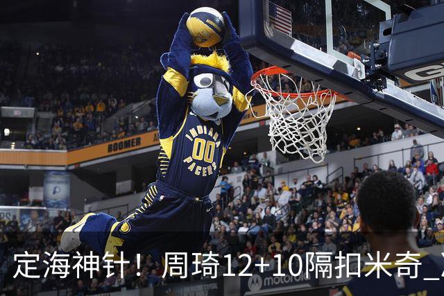 定海神针！周琦12+10隔扣米奇 净胜34分冠绝全队