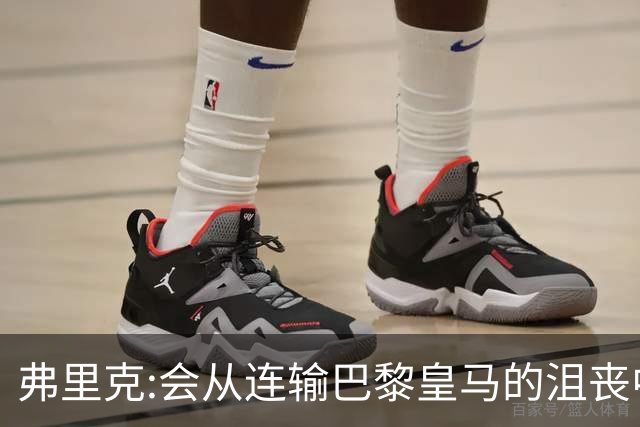 弗里克:会从连输巴黎皇马的沮丧中走出 希望控制拉菲尼亚出场时间