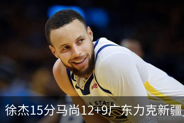 徐杰15分马尚12+9广东力克新疆 阿尔斯兰21分