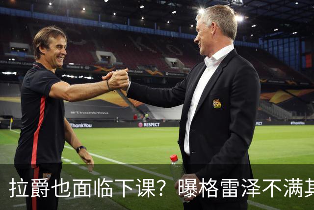 拉爵也面临下课？曝格雷泽不满其违背承诺，运营曼联太差导致贬值还不如自己
