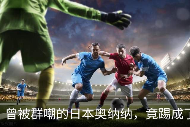 曾被群嘲的日本奥纳纳，竟踢成了英超门将版皮尔洛