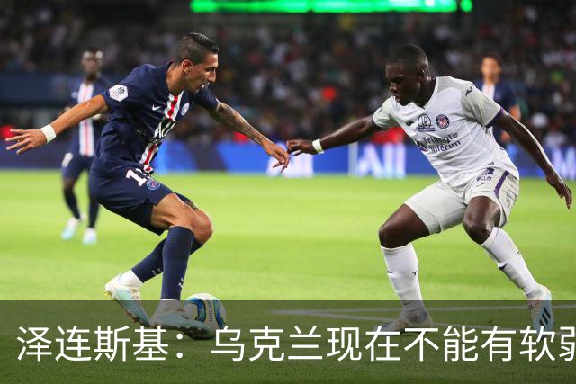 泽连斯基：乌克兰现在不能有软弱的总统，我必须强硬
