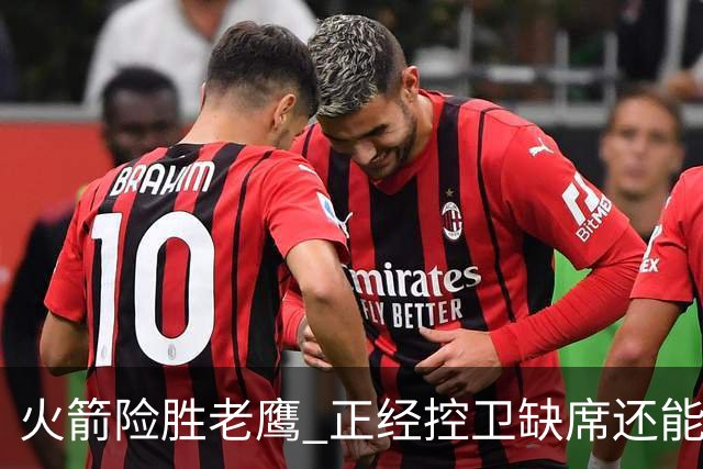 火箭险胜老鹰 正经控卫缺席还能全场压制老鹰 火箭为何能产生蜕变