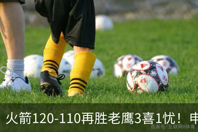 火箭120-110再胜老鹰3喜1忧！申京+谢泼德提升，范弗利特效果太好