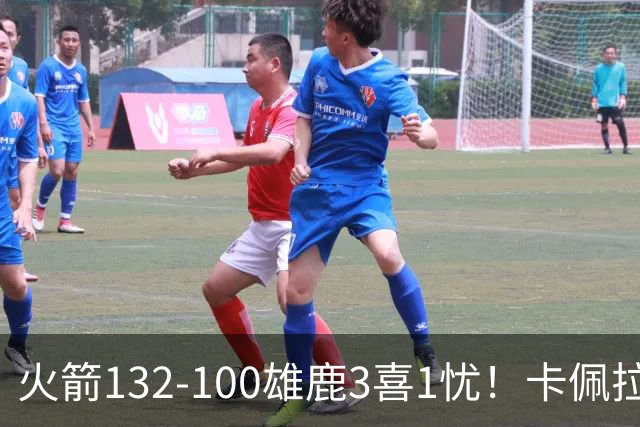 火箭132-100雄鹿3喜1忧！卡佩拉+博格丹拾巅峰，谢泼德不稳！