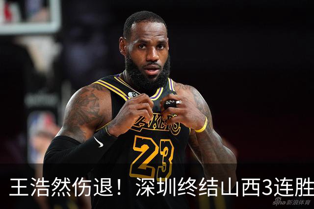 王浩然伤退！深圳终结山西3连胜 史密斯27+7+5贺希宁14+12