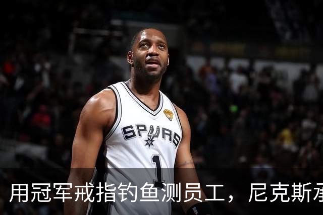 用冠军戒指钓鱼测员工，尼克斯承认"不幸的错误"