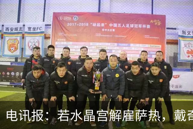 电讯报：若水晶宫解雇萨热，戴奇成新帅热门
