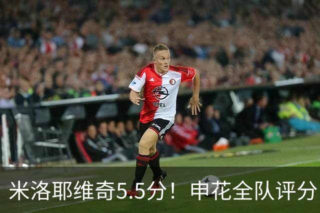 米洛耶维奇5.5分！申花全队评分：马纳法7.0分，三将刚及格，四将不及格
