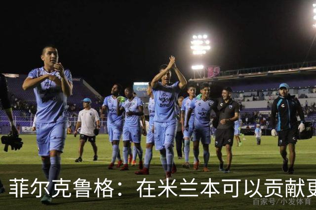 菲尔克鲁格：在米兰本可以贡献更多，我对米兰怀有深厚的感情