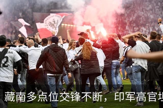 藏南多点位交锋不断，印军高官坦言：在边境已彻底无力与中国对抗