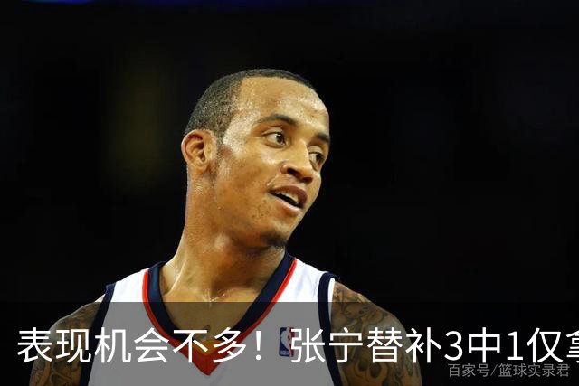 表现机会不多！张宁替补3中1仅拿3分1板1助 正负值+20