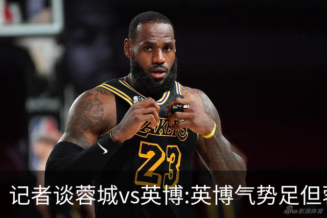 记者谈蓉城vs英博:英博气势足但蓉城更主动 冠军悬念明日有望终结