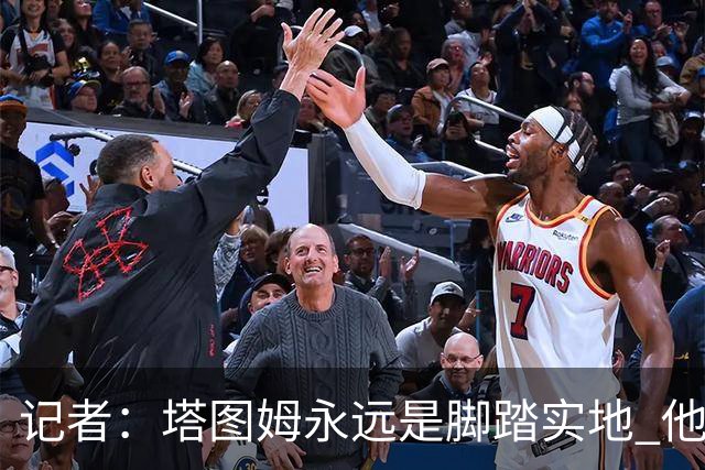 记者：塔图姆永远是脚踏实地 他的一切都是他自己拼出来的