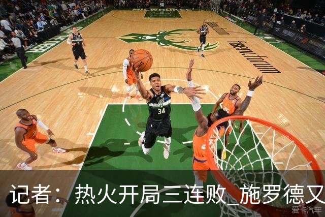 记者：热火开局三连败 施罗德又给自己打成核心了