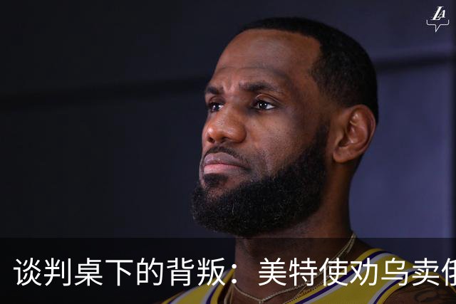 谈判桌下的背叛：美特使劝乌卖俄石油管路牟利，布达诺夫愤怒掀桌