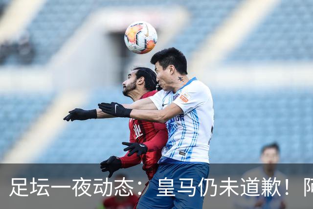 足坛一夜动态：皇马仍未道歉！阿森纳爆冷输英乙队 亚马尔父亲打人