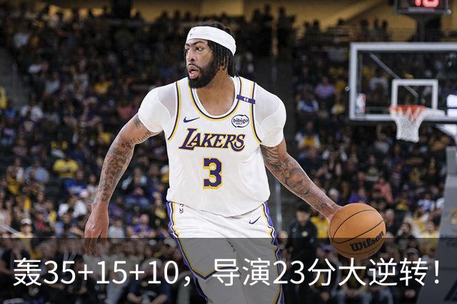 轰35+15+10，导演23分大逆转！对不起威少，你的历史三双王真悬了