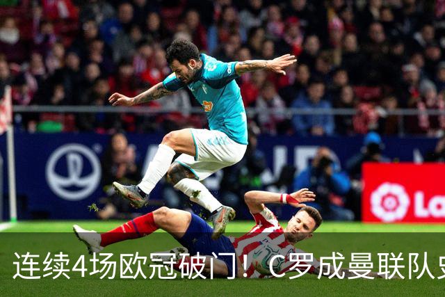 连续4场欧冠破门！C罗成曼联队史18年来第一人