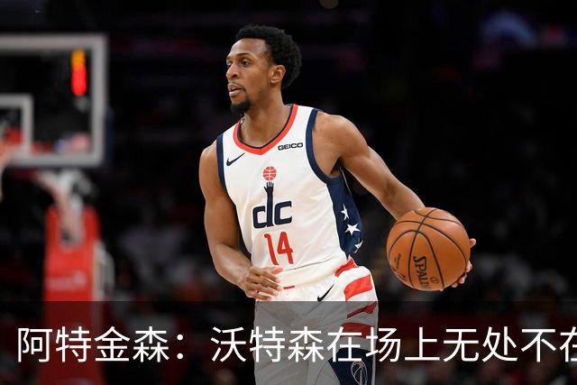 阿特金森：沃特森在场上无处不在 他在防守端能时刻保持高强度