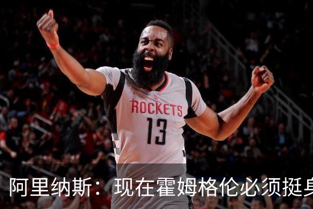 阿里纳斯：现在霍姆格伦必须挺身而出 要更有统治力更专注更凶狠