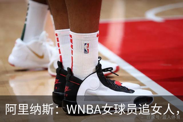 阿里纳斯：WNBA女球员追女人，也得像NBA球员一样花钱